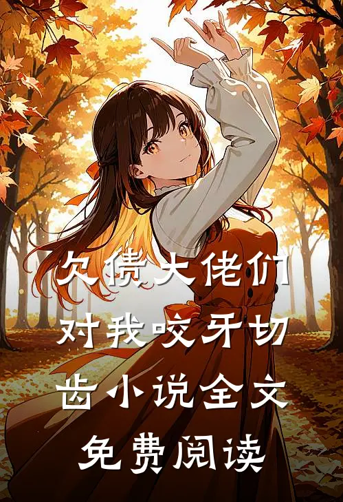 欠债大佬们对我咬牙切齿小说全文免费阅读