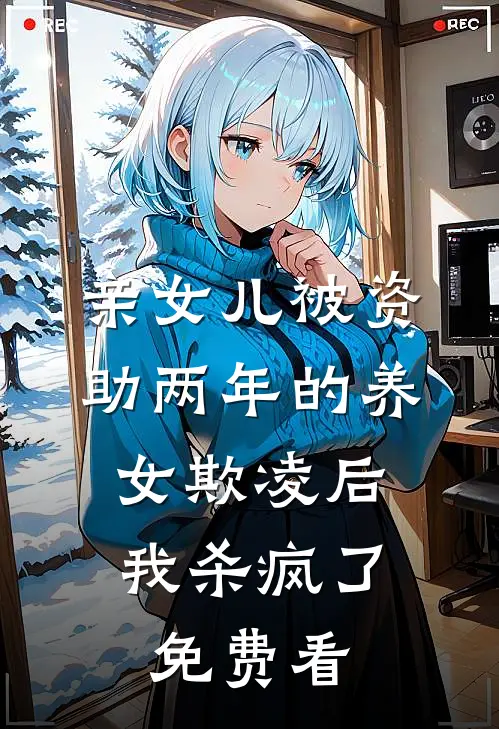 亲女儿被资助两年的养女欺凌后，我杀疯了免费看
