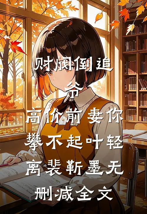 财阀倒追：爷，高价前妻你攀不起叶轻离裴靳墨无删减全文