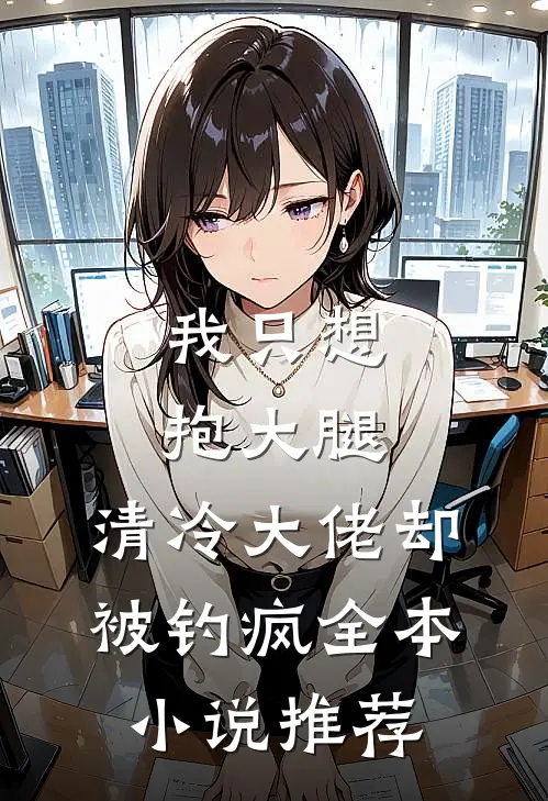 我只想抱大腿，清冷大佬却被钓疯全本小说推荐