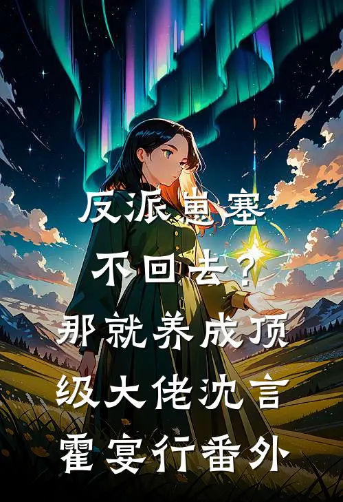 反派崽塞不回去？那就养成顶级大佬沈言霍宴行番外