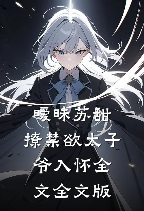 暧昧苏甜:撩禁欲太子爷入怀全文全文版