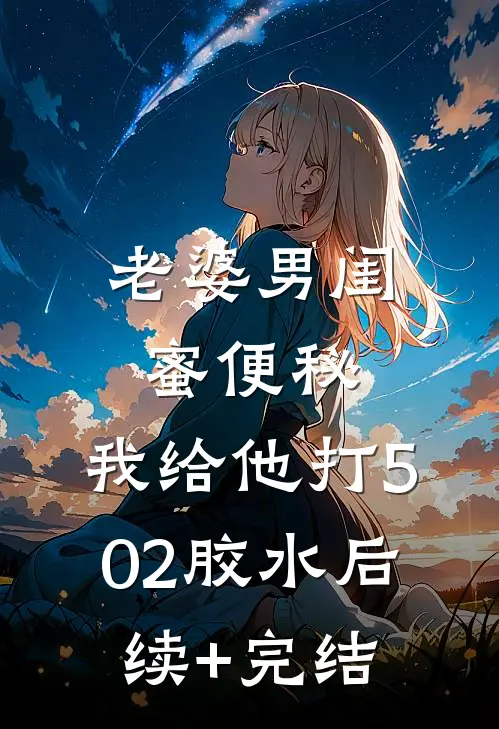 老婆男闺蜜便秘，我给他打502胶水后续+完结