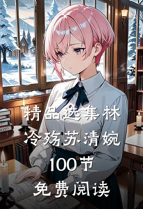 精品选集林冷殇苏清婉100节免费阅读