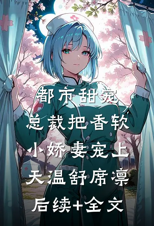 都市甜宠：总裁把香软小娇妻宠上天温舒席凛后续+全文