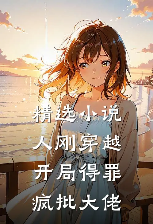 精选小说人刚穿越，开局得罪疯批大佬