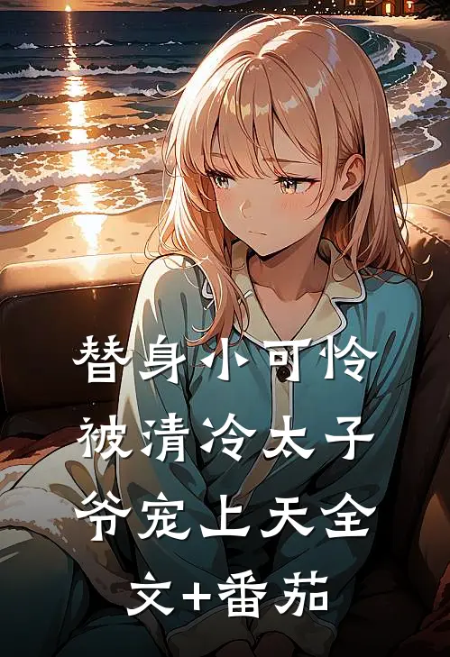 替身小可怜，被清冷太子爷宠上天全文+番茄