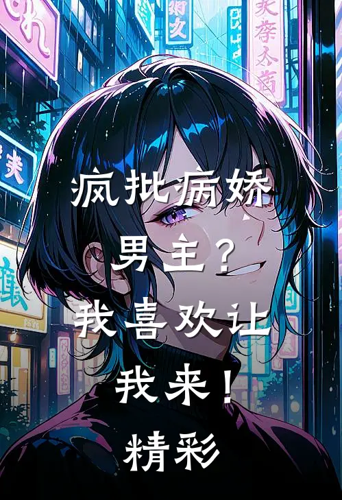 疯批病娇男主？我喜欢让我来！精彩