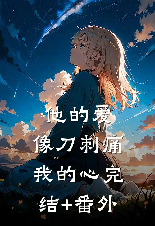 他的爱，像刀刺痛我的心完结+番外