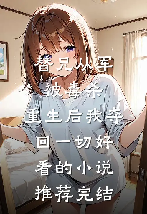替兄从军被毒杀，重生后我夺回一切好看的小说推荐完结