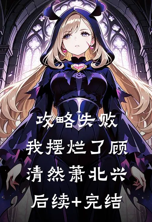 攻略失败，我摆烂了顾清然萧北兴后续+完结