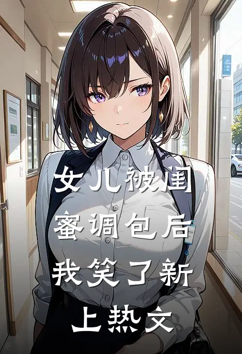 女儿被闺蜜调包后，我笑了新上热文