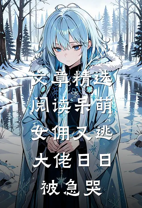 文章精选阅读呆萌女佣又逃，大佬日日被急哭