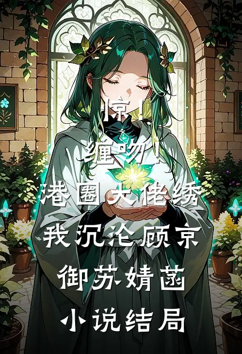 惊！缠吻！港圈大佬绣我沉沦顾京御苏婧菡小说结局