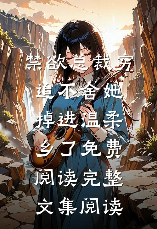 禁欲总裁穷追不舍她掉进温柔乡了免费阅读完整文集阅读
