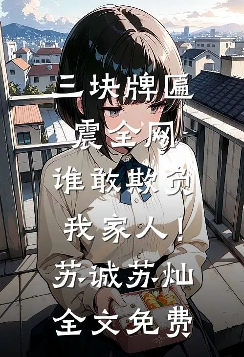 三块牌匾震全网，谁敢欺负我家人！苏诚苏灿全文免费