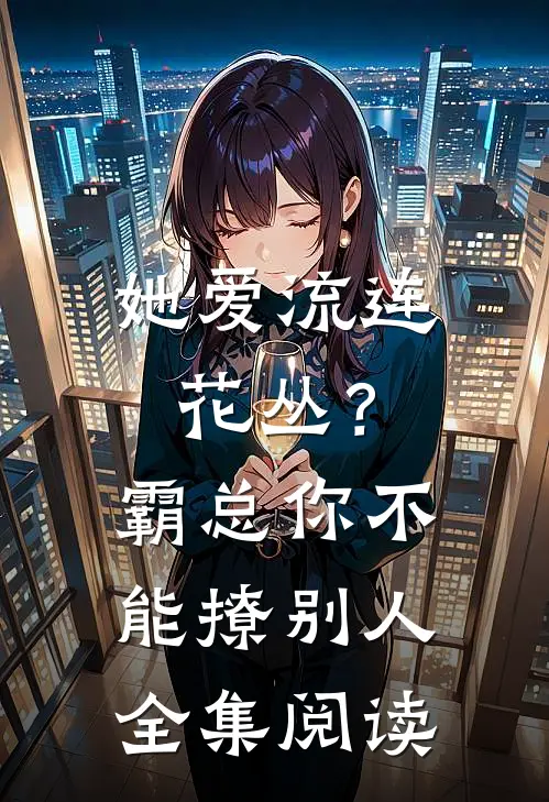 她爱流连花丛？霸总：你不能撩别人全集阅读