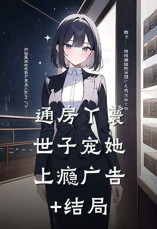通房丫鬟，世子宠她上瘾广告+结局