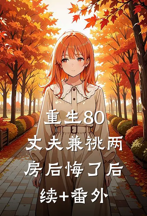 重生80，丈夫兼祧两房后悔了后续+番外