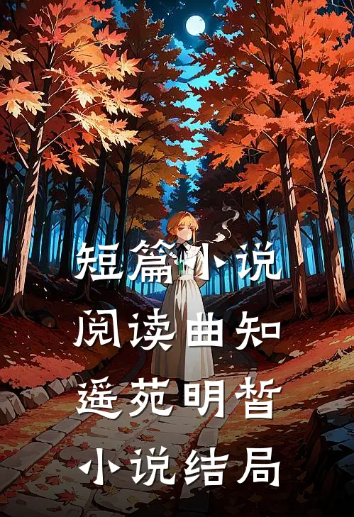 短篇小说阅读曲知遥苑明皙小说结局