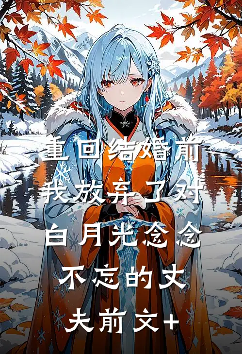 重回结婚前，我放弃了对白月光念念不忘的丈夫前文+