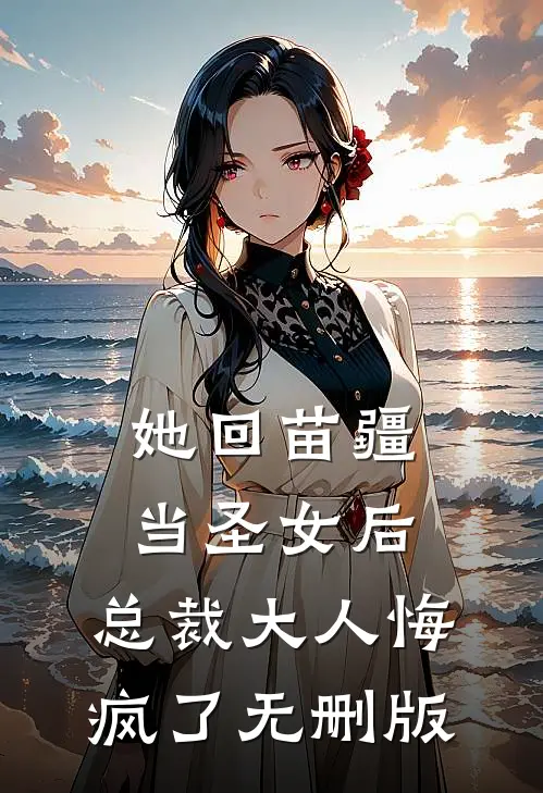 她回苗疆当圣女后，总裁大人悔疯了无删版