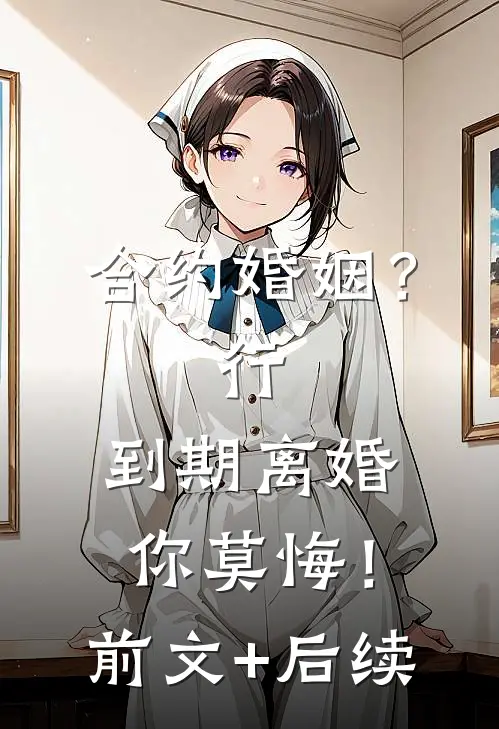合约婚姻？行，到期离婚你莫悔！前文+后续