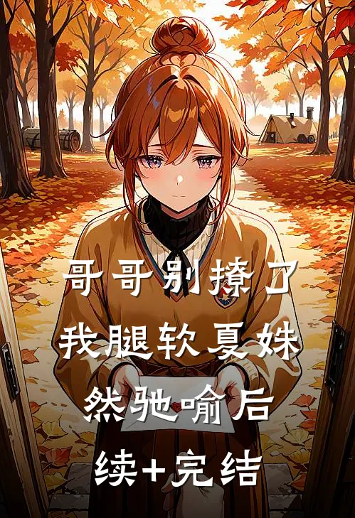 哥哥别撩了，我腿软夏姝然驰喻后续+完结