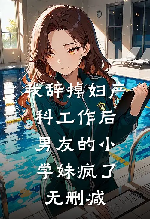 我辞掉妇产科工作后，男友的小学妹疯了无删减