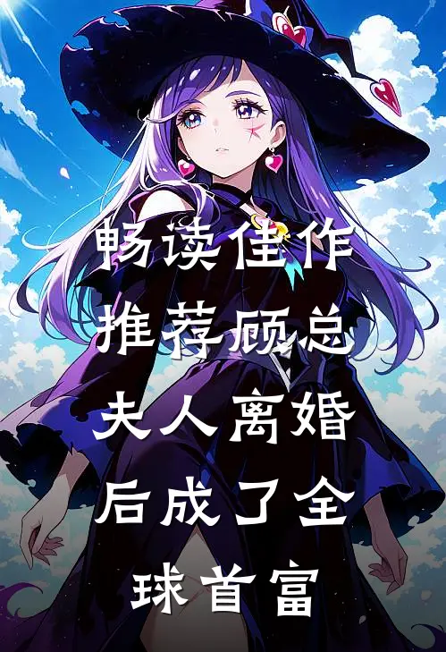 畅读佳作推荐顾总，夫人离婚后成了全球首富