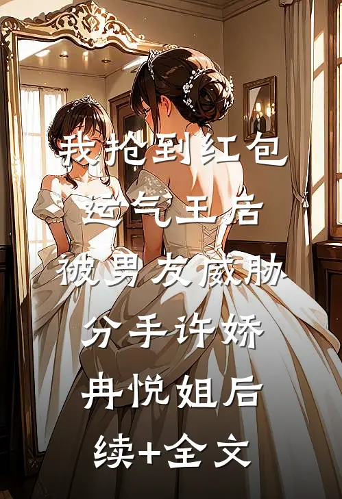 我抢到红包运气王后，被男友威胁分手许娇冉悦姐后续+全文