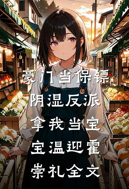 豪门当保镖，阴湿反派拿我当宝宝温迎霍崇礼全文