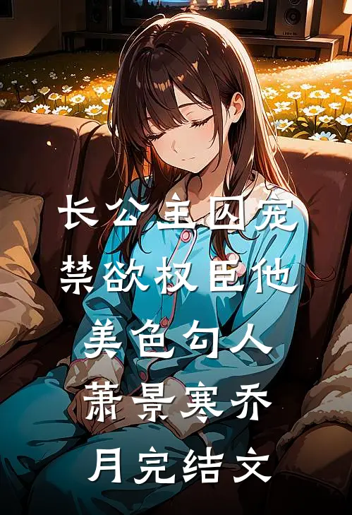 长公主囚宠，禁欲权臣他美色勾人萧景寒乔月完结文
