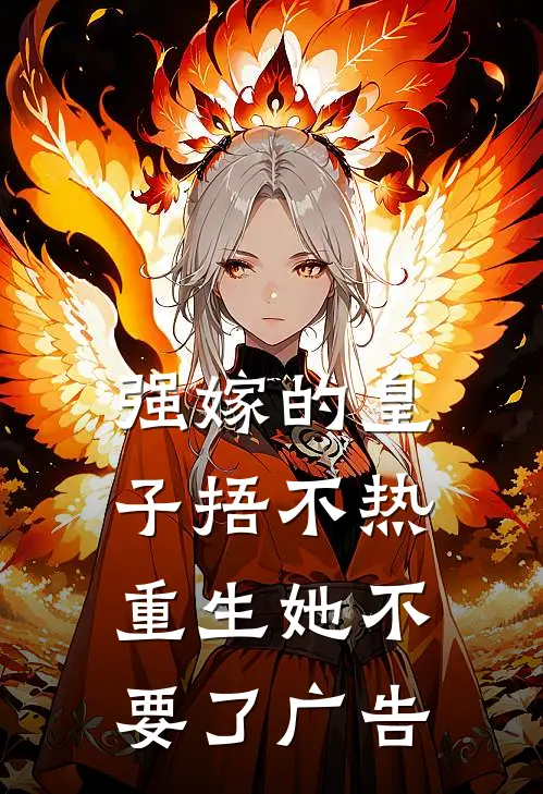 强嫁的皇子捂不热，重生她不要了广告