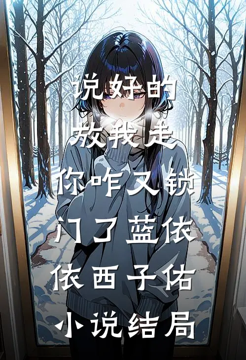 说好的放我走，你咋又锁门了蓝依依西子佑小说结局