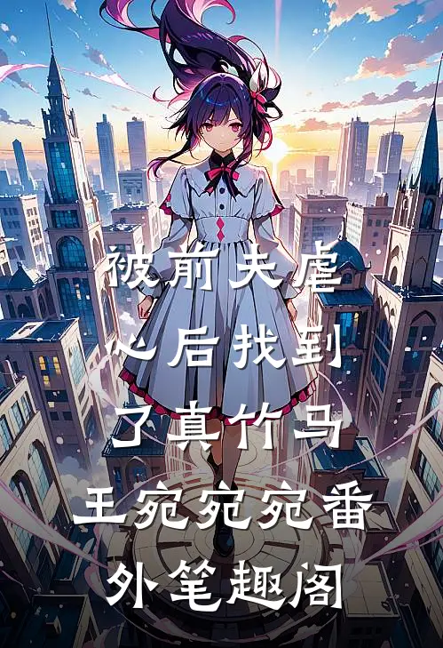 被前夫虐心后找到了真竹马：王宛宛宛番外笔趣阁