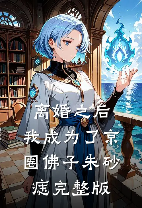 离婚之后，我成为了京圈佛子朱砂痣完整版