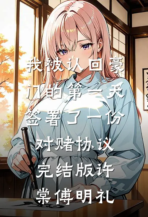 我被认回豪门的第一天，签署了一份对赌协议完结版许棠傅明礼