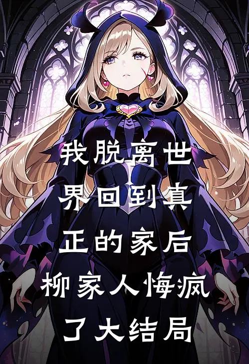 我脱离世界回到真正的家后，柳家人悔疯了大结局