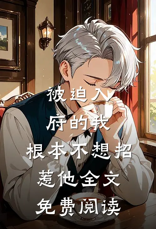 被迫入府的我，根本不想招惹他全文免费阅读