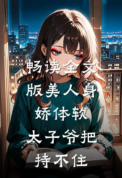 畅读全文版美人身娇体软，太子爷把持不住