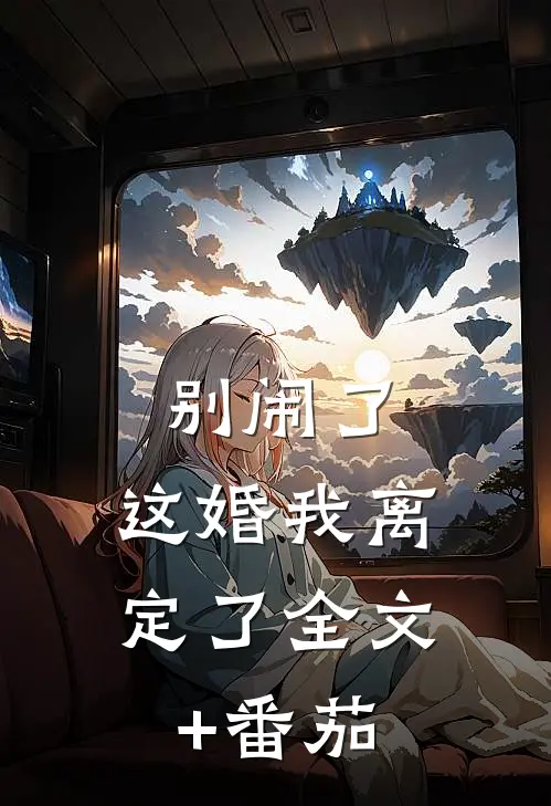 别闹了，这婚我离定了全文+番茄