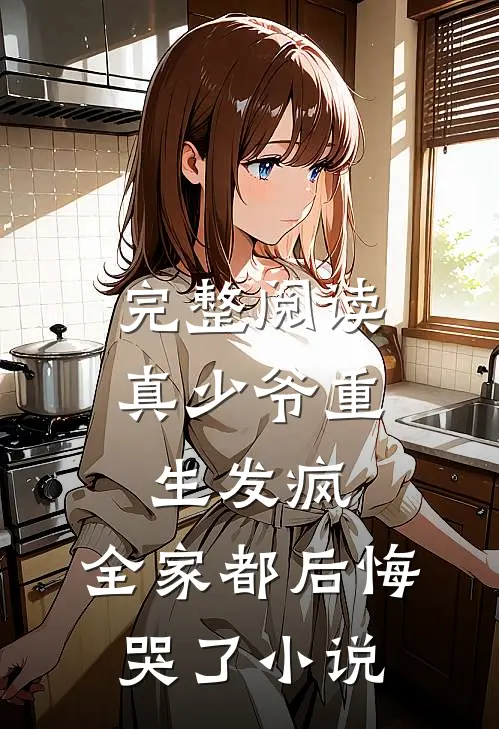完整阅读真少爷重生发疯,全家都后悔哭了小说
