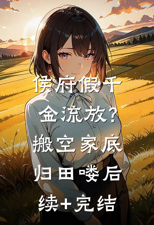 侯府假千金流放？搬空家底归田喽后续+完结