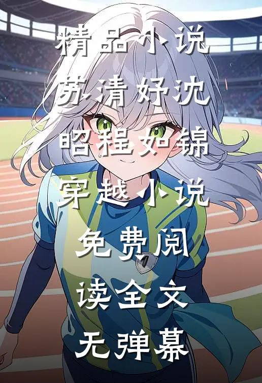 精品小说苏清妤沈昭程如锦穿越小说免费阅读全文无弹幕