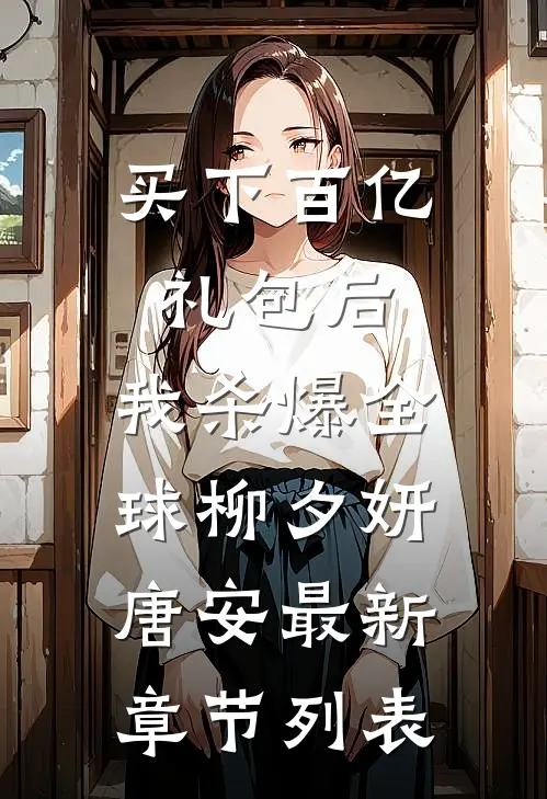 买下百亿礼包后，我杀爆全球柳夕妍唐安最新章节列表