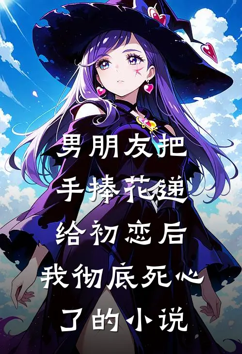 男朋友把手捧花递给初恋后，我彻底死心了的小说