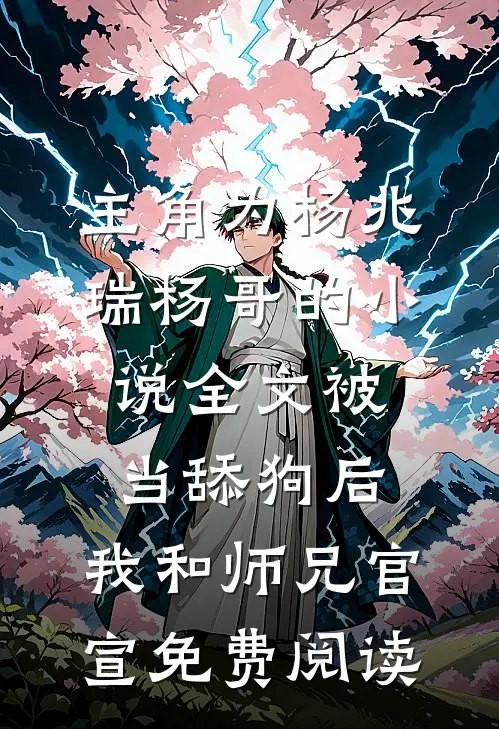 主角为杨兆瑞杨哥的小说全文被当舔狗后，我和师兄官宣免费阅读