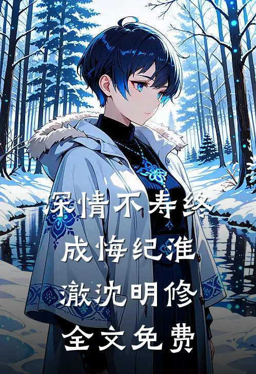 深情不寿终成悔纪淮澈沈明修全文免费