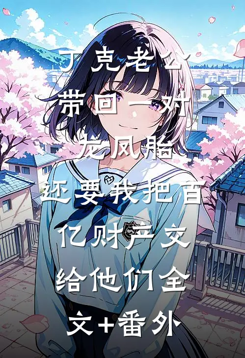 丁克老公带回一对龙凤胎，还要我把百亿财产交给他们全文+番外